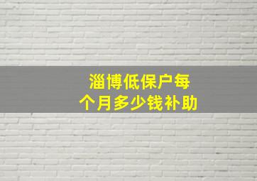 淄博低保户每个月多少钱补助