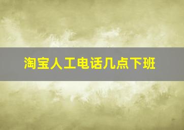 淘宝人工电话几点下班