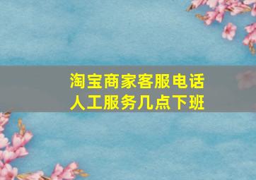 淘宝商家客服电话人工服务几点下班