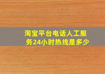 淘宝平台电话人工服务24小时热线是多少