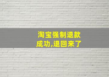 淘宝强制退款成功,退回来了