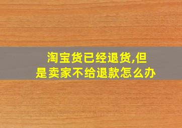 淘宝货已经退货,但是卖家不给退款怎么办