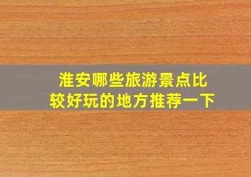 淮安哪些旅游景点比较好玩的地方推荐一下