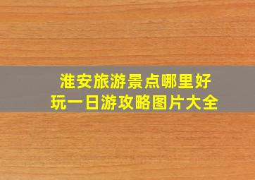 淮安旅游景点哪里好玩一日游攻略图片大全