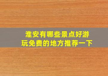 淮安有哪些景点好游玩免费的地方推荐一下