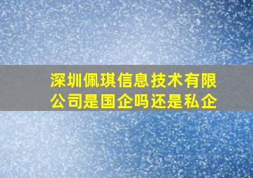 深圳佩琪信息技术有限公司是国企吗还是私企