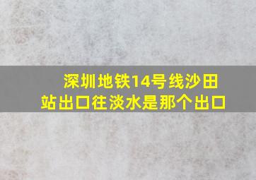 深圳地铁14号线沙田站出口往淡水是那个出口