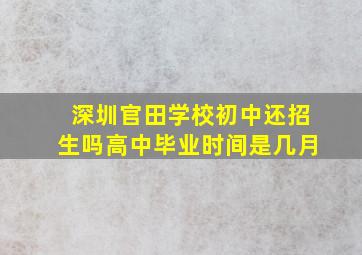 深圳官田学校初中还招生吗高中毕业时间是几月