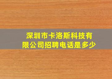 深圳市卡洛斯科技有限公司招聘电话是多少