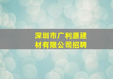 深圳市广利源建材有限公司招聘