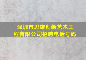 深圳市思维创新艺术工程有限公司招聘电话号码