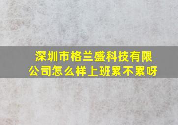 深圳市格兰盛科技有限公司怎么样上班累不累呀