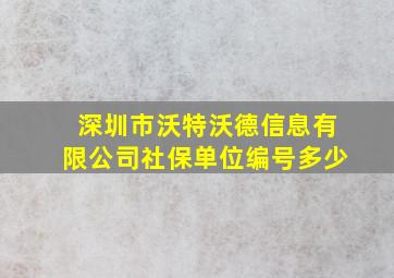 深圳市沃特沃德信息有限公司社保单位编号多少