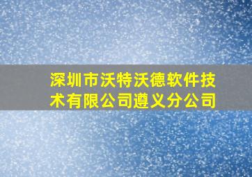 深圳市沃特沃德软件技术有限公司遵义分公司