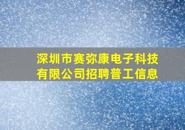 深圳市赛弥康电子科技有限公司招聘普工信息