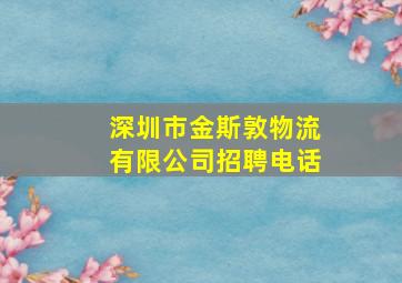 深圳市金斯敦物流有限公司招聘电话