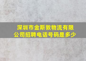 深圳市金斯敦物流有限公司招聘电话号码是多少