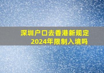 深圳户口去香港新规定2024年限制入境吗