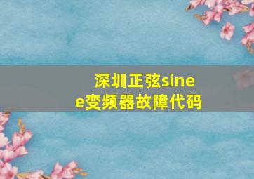 深圳正弦sinee变频器故障代码