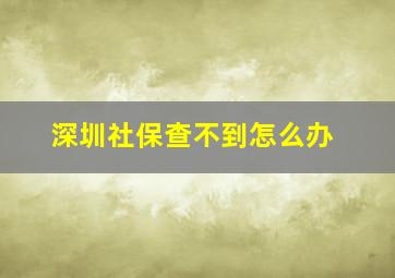 深圳社保查不到怎么办