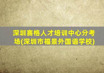 深圳赛格人才培训中心分考场(深圳市福景外国语学校)