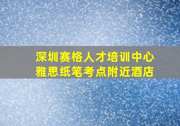 深圳赛格人才培训中心雅思纸笔考点附近酒店