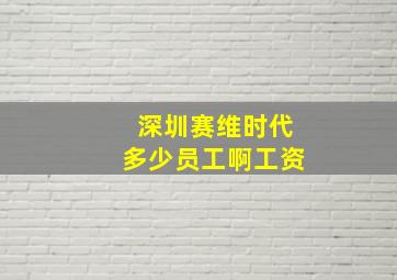 深圳赛维时代多少员工啊工资