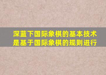 深蓝下国际象棋的基本技术是基于国际象棋的规则进行