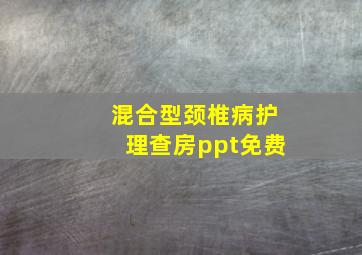 混合型颈椎病护理查房ppt免费