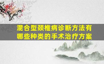 混合型颈椎病诊断方法有哪些种类的手术治疗方案