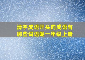 清字成语开头的成语有哪些词语呢一年级上册