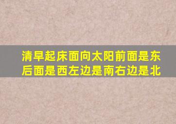 清早起床面向太阳前面是东后面是西左边是南右边是北