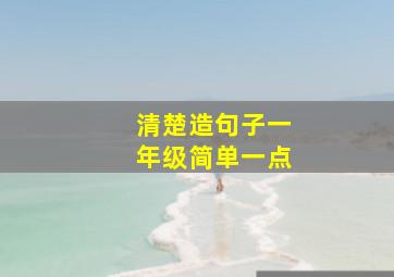 清楚造句子一年级简单一点