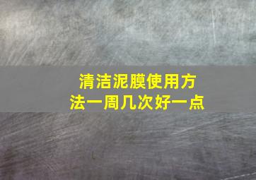 清洁泥膜使用方法一周几次好一点