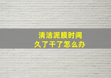 清洁泥膜时间久了干了怎么办