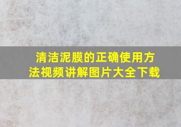 清洁泥膜的正确使用方法视频讲解图片大全下载