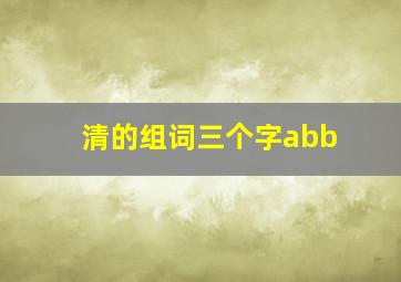 清的组词三个字abb