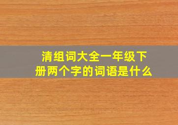 清组词大全一年级下册两个字的词语是什么