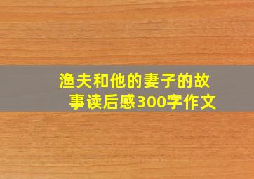 渔夫和他的妻子的故事读后感300字作文