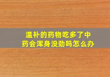 温补的药物吃多了中药会浑身没劲吗怎么办