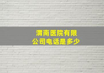 渭南医院有限公司电话是多少