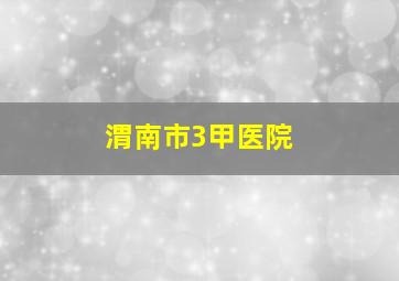 渭南市3甲医院