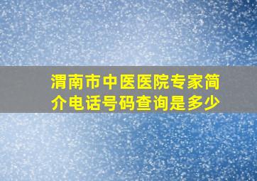 渭南市中医医院专家简介电话号码查询是多少