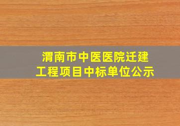 渭南市中医医院迁建工程项目中标单位公示