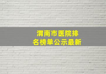 渭南市医院排名榜单公示最新