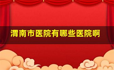 渭南市医院有哪些医院啊