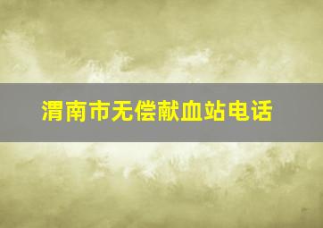 渭南市无偿献血站电话