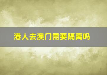 港人去澳门需要隔离吗