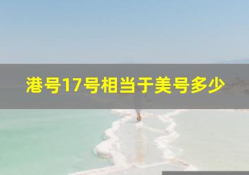 港号17号相当于美号多少