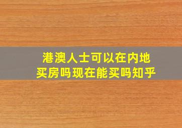 港澳人士可以在内地买房吗现在能买吗知乎